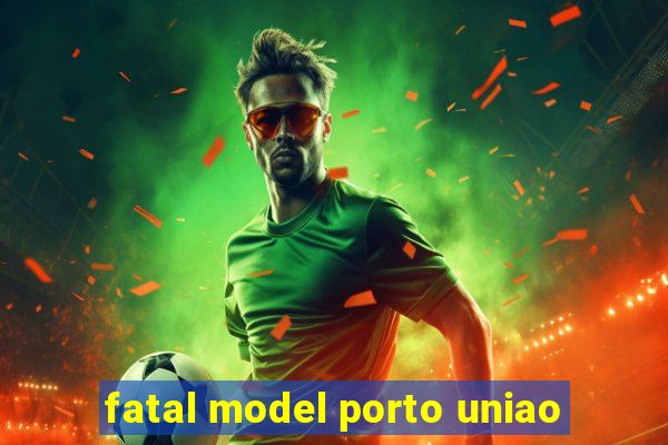 fatal model porto uniao